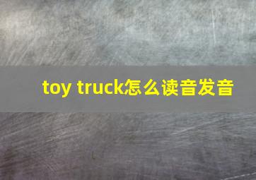 toy truck怎么读音发音